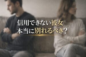 信用できない彼女は本当に別れるべき？特徴・原因・向き合い方を整理